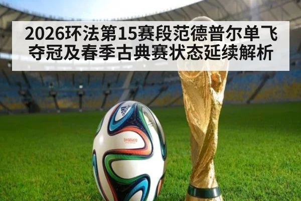2026环法第15赛段范德普尔单飞夺冠及春季古典赛状态延续解析