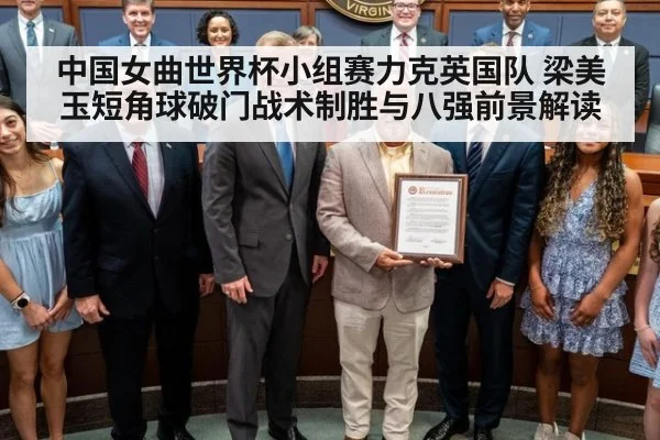 中国女曲世界杯小组赛力克英国队 梁美玉短角球破门战术制胜与八强前景解读