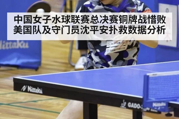 中国女子水球联赛总决赛铜牌战惜败美国队及守门员沈平安扑救数据分析