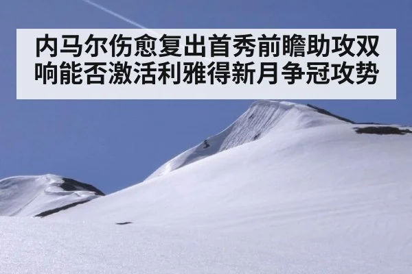 内马尔伤愈复出首秀前瞻助攻双响能否激活利雅得新月争冠攻势