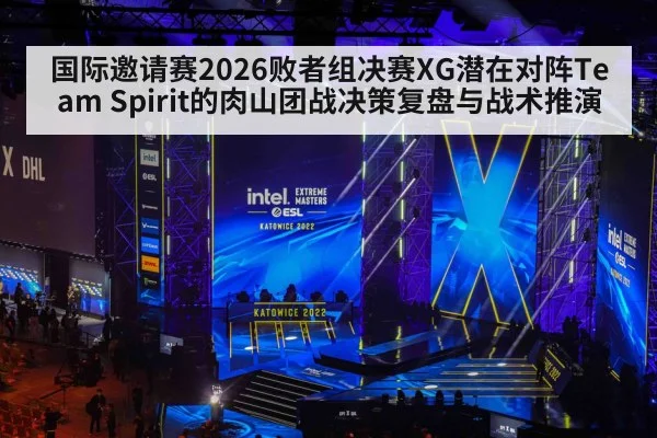 国际邀请赛2026败者组决赛XG潜在对阵Team Spirit的肉山团战决策复盘与战术推演