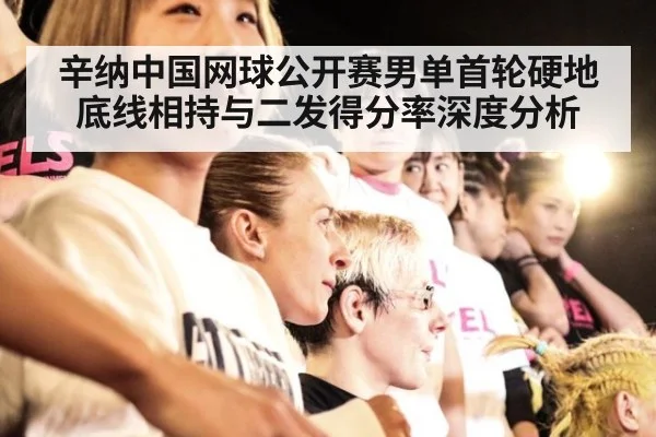 辛纳中国网球公开赛男单首轮硬地底线相持与二发得分率深度分析